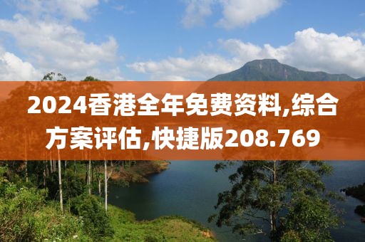 2024香港全年免费资料,综合方案评估,快捷版208.769