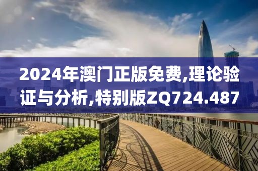 2024年澳门正版免费,理论验证与分析,特别版ZQ724.487