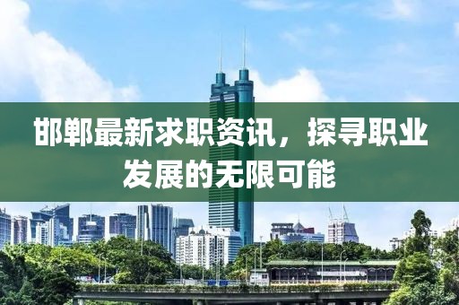 邯郸最新求职资讯，探寻职业发展的无限可能