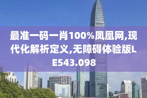 最准一码一肖100%凤凰网,现代化解析定义,无障碍体验版LE543.098