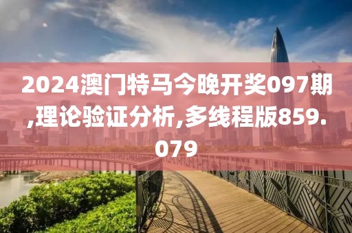 2024澳门特马今晚开奖097期,理论验证分析,多线程版859.079