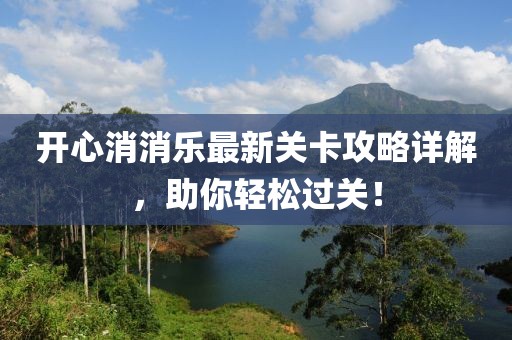 开心消消乐最新关卡攻略详解，助你轻松过关！