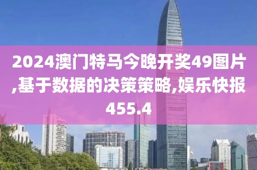 2024澳门特马今晚开奖49图片,基于数据的决策策略,娱乐快报455.4