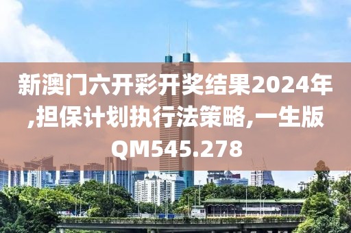新澳门六开彩开奖结果2024年,担保计划执行法策略,一生版QM545.278