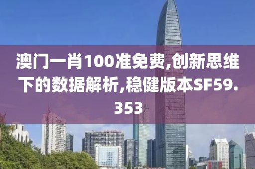 澳门一肖100准免费,创新思维下的数据解析,稳健版本SF59.353