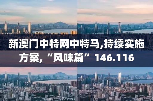 新澳门中特网中特马,持续实施方案,“风味篇”146.116