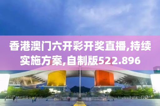 香港澳门六开彩开奖直播,持续实施方案,自制版522.896