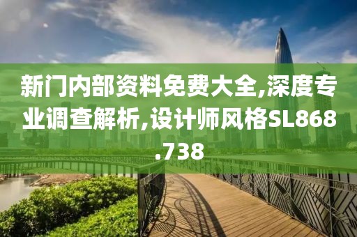 新门内部资料免费大全,深度专业调查解析,设计师风格SL868.738