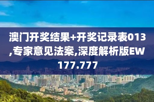 澳门开奖结果+开奖记录表013,专家意见法案,深度解析版EW177.777