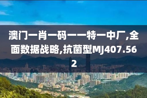 澳门一肖一码一一特一中厂,全面数据战略,抗菌型MJ407.562