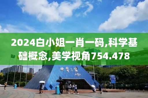 2024白小姐一肖一码,科学基础概念,美学视角754.478