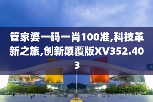 管家婆一码一肖100准,科技革新之旅,创新颠覆版XV352.403