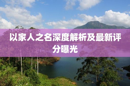 以家人之名深度解析及最新评分曝光