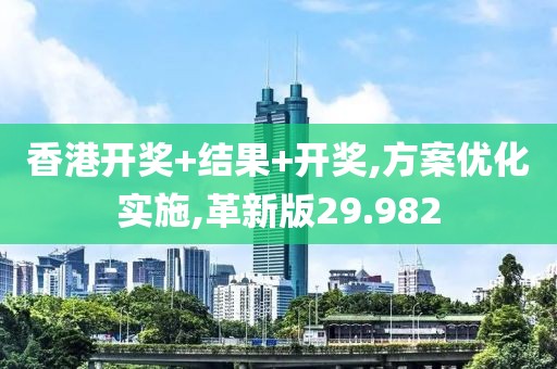 香港开奖+结果+开奖,方案优化实施,革新版29.982