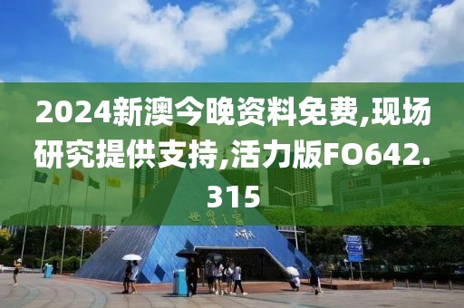2024新澳今晚资料免费,现场研究提供支持,活力版FO642.315