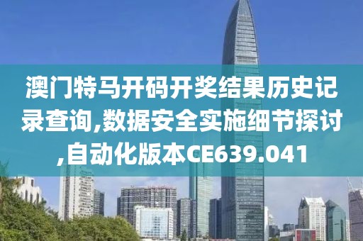 澳门特马开码开奖结果历史记录查询,数据安全实施细节探讨,自动化版本CE639.041