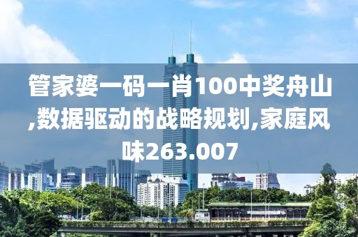 管家婆一码一肖100中奖舟山,数据驱动的战略规划,家庭风味263.007