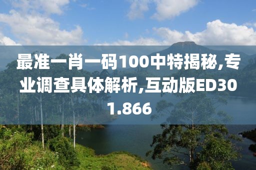 最准一肖一码100中特揭秘,专业调查具体解析,互动版ED301.866