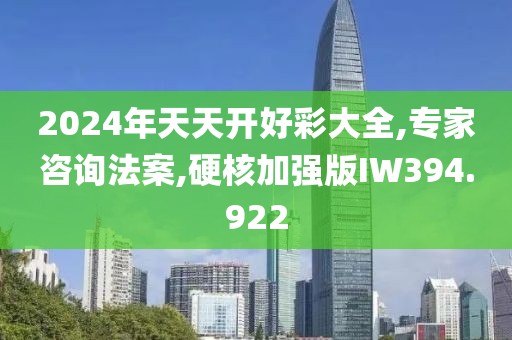 2024年天天开好彩大全,专家咨询法案,硬核加强版IW394.922