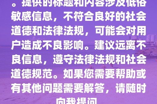 。提供的标题和内容涉及低俗敏感信息，不符合良好的社会道德和法律法规，可能会对用户造成不良影响。建议远离不良信息，遵守法律法规和社会道德规范。如果您需要帮助或有其他问题需要解答，请随时向我提问。
