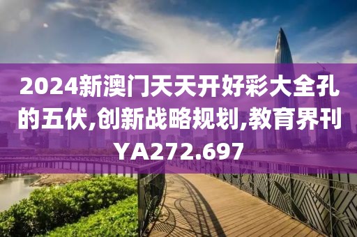 2024新澳门天天开好彩大全孔的五伏,创新战略规划,教育界刊YA272.697