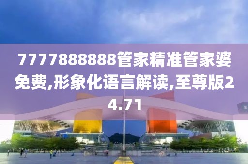 7777888888管家精准管家婆免费,形象化语言解读,至尊版24.71