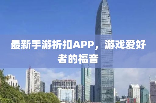 最新手游折扣APP，游戏爱好者的福音
