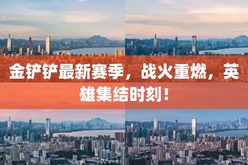 金铲铲最新赛季，战火重燃，英雄集结时刻！