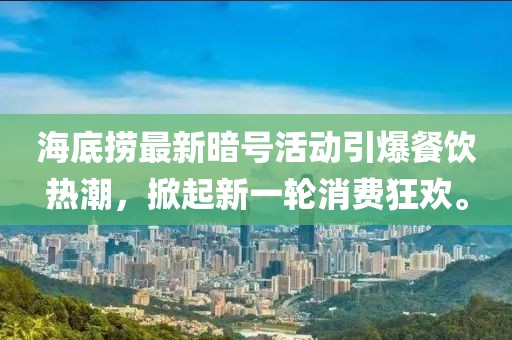 海底捞最新暗号活动引爆餐饮热潮，掀起新一轮消费狂欢。