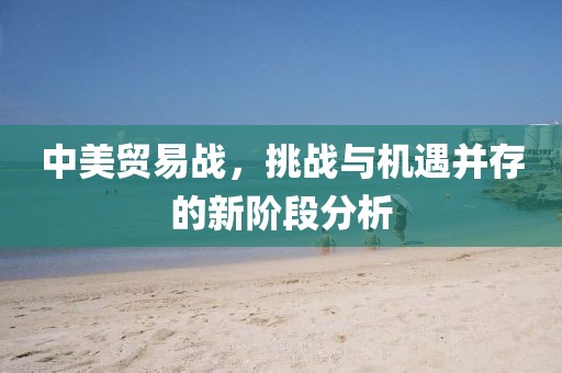 中美贸易战，挑战与机遇并存的新阶段分析