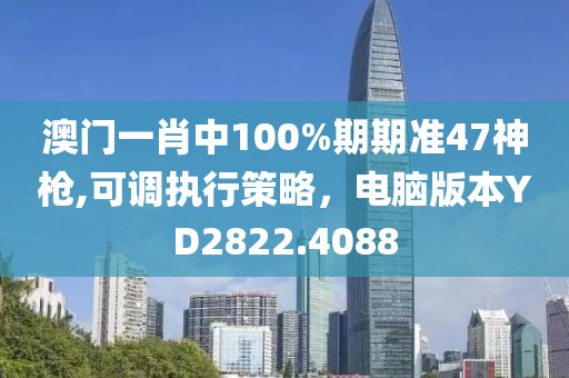 澳门一肖中100%期期准47神枪,可调执行策略，电脑版本YD2822.4088