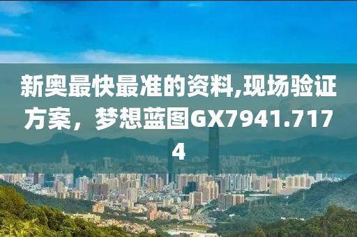 新奥最快最准的资料,现场验证方案，梦想蓝图GX7941.7174