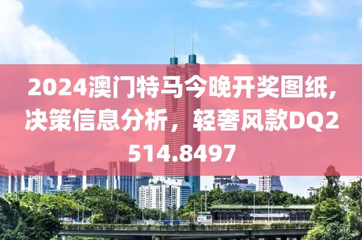 2024澳门特马今晚开奖图纸,决策信息分析，轻奢风款DQ2514.8497