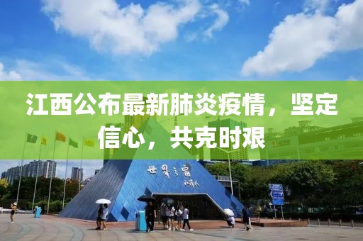 江西公布最新肺炎疫情，坚定信心，共克时艰
