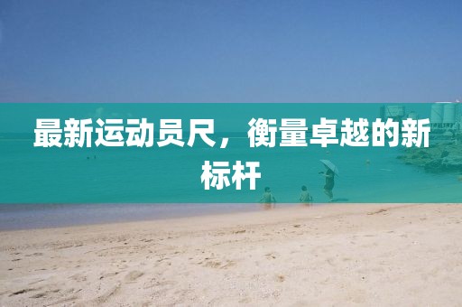 最新运动员尺，衡量卓越的新标杆