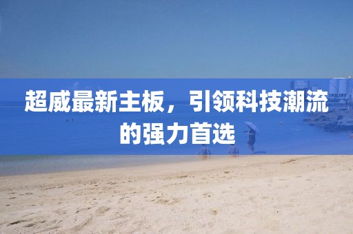 超威最新主板，引领科技潮流的强力首选