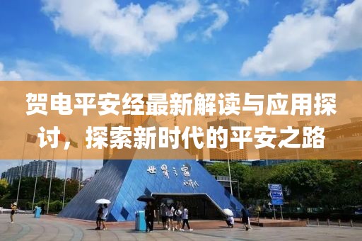 贺电平安经最新解读与应用探讨，探索新时代的平安之路