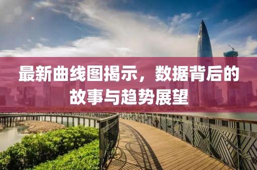 最新曲线图揭示，数据背后的故事与趋势展望